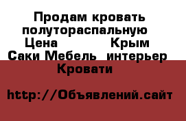 Продам кровать полутораспальную › Цена ­ 3 000 - Крым, Саки Мебель, интерьер » Кровати   